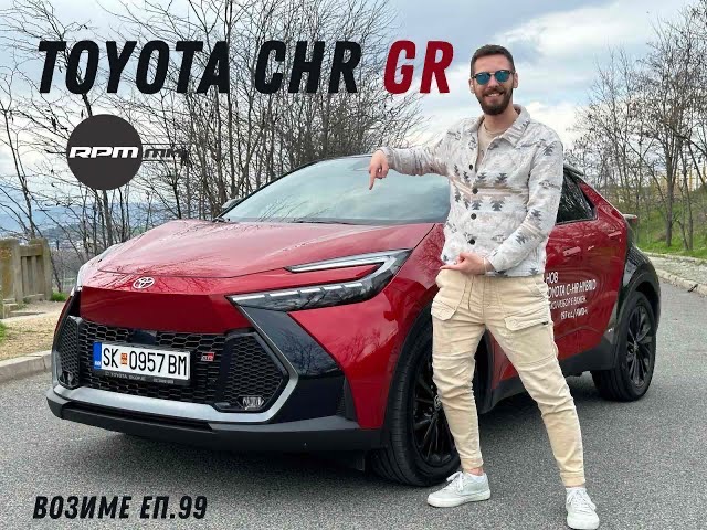 Toyota CHR GR – Секој избор е важен?! / Возиме Еп.99